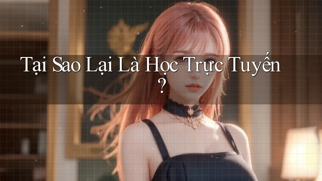 Tại Sao Lại Là Học Trực Tuyến? Tại Sao Lại Là Học Trực Tuyến?