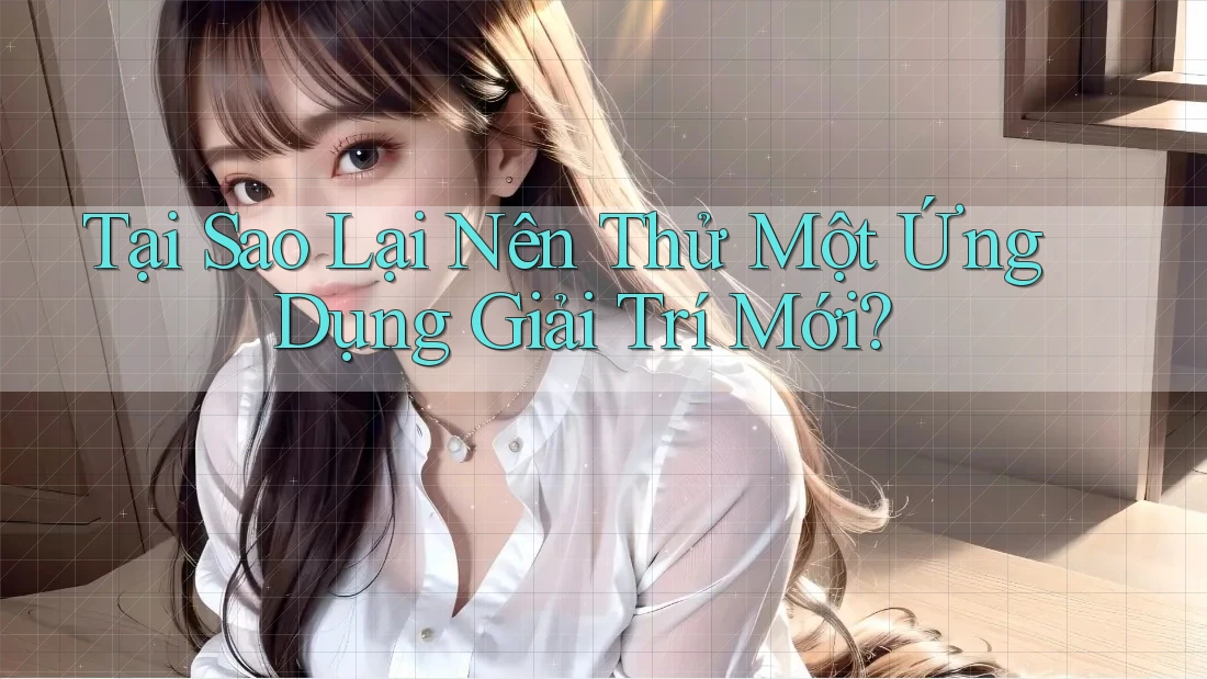 Tại Sao Lại Nên Thử Một Ứng Dụng Giải Trí Mới? Tại Sao Lại Nên Thử Một Ứng Dụng Giải Trí Mới?