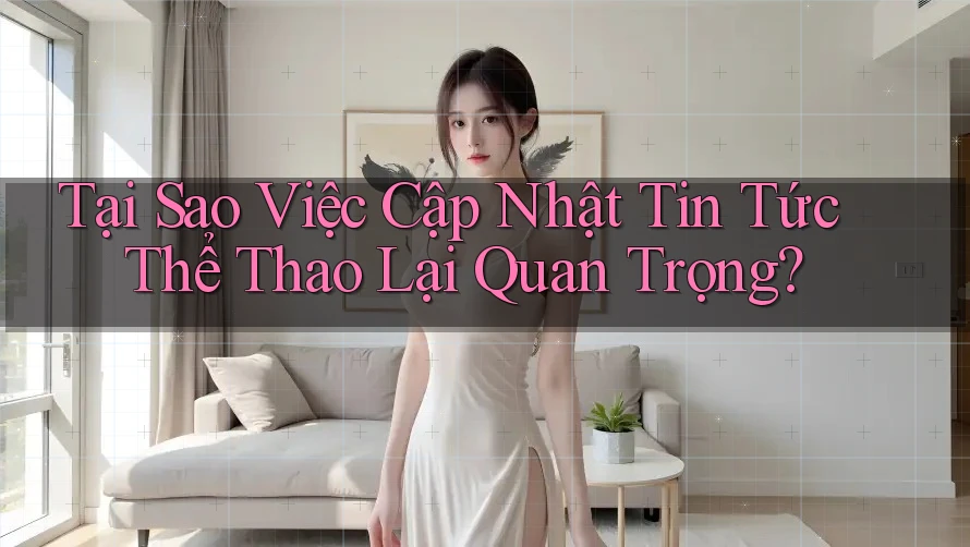 Tại Sao Việc Cập Nhật Tin Tức Thể Thao Lại Quan Trọng? Tại Sao Việc Cập Nhật Tin Tức Thể Thao Lại Quan Trọng?