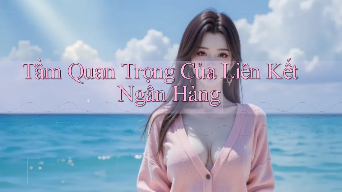 Tầm Quan Trọng Của Liên Kết Ngân Hàng Tầm Quan Trọng Của Liên Kết Ngân Hàng