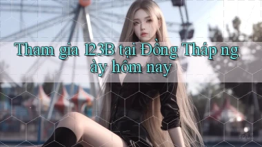 tham gia 123b tại Đồng Tháp ngày hôm nay