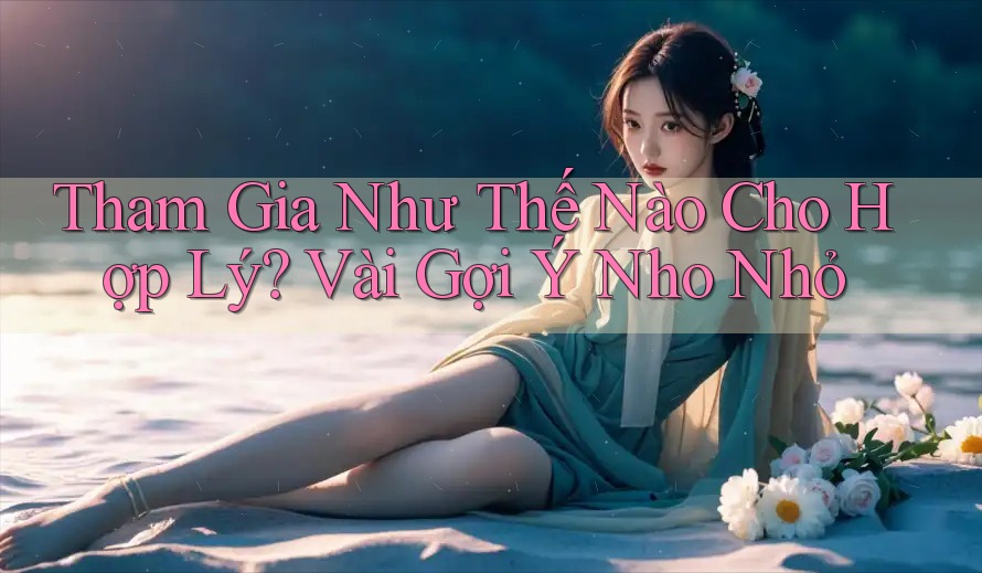 Tham Gia Như Thế Nào Cho Hợp Lý? Vài Gợi Ý Nho Nhỏ Tham Gia Như Thế Nào Cho Hợp Lý? Vài Gợi Ý Nho Nhỏ