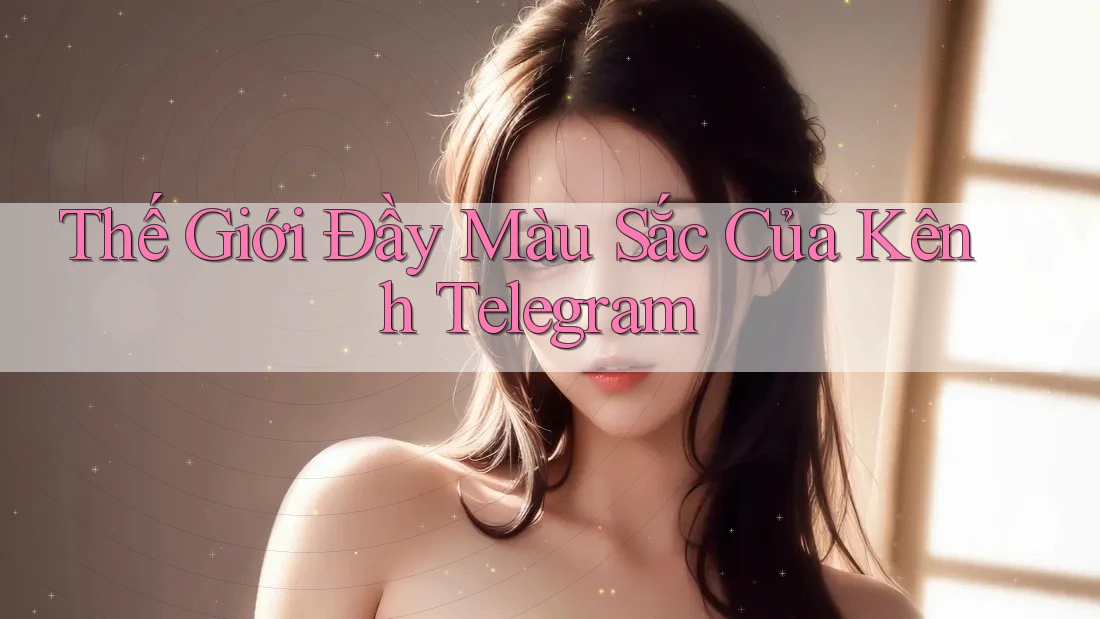 Thế Giới Đầy Màu Sắc Của Kênh Telegram Thế Giới Đầy Màu Sắc Của Kênh Telegram