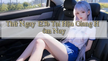 thử ngay 123b tại Hậu Giang hôm nay