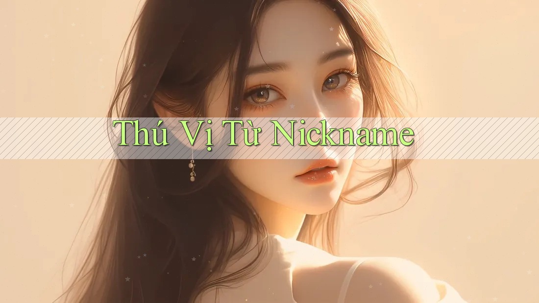 Thú Vị Từ Nickname Thú Vị Từ Nickname