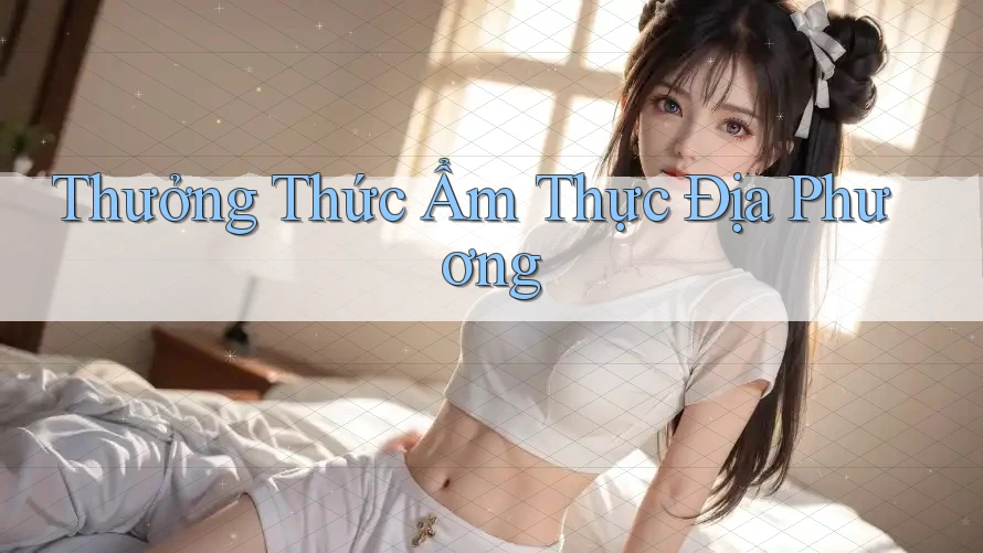 Thưởng thức ẩm thực địa phương Thưởng thức ẩm thực địa phương