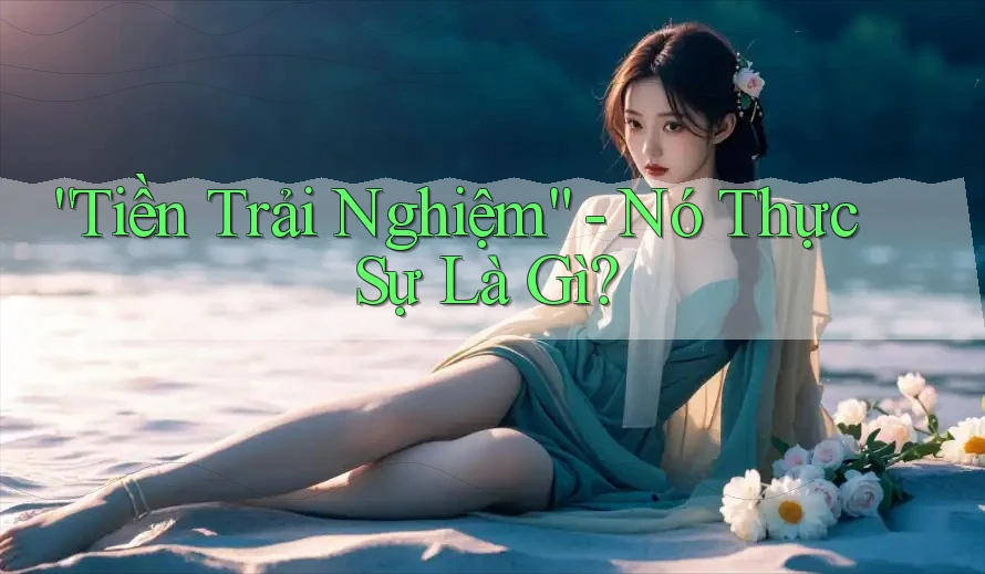 “Tiền Trải Nghiệm” – Nó Thực Sự Là Gì? “Tiền Trải Nghiệm” – Nó Thực Sự Là Gì?