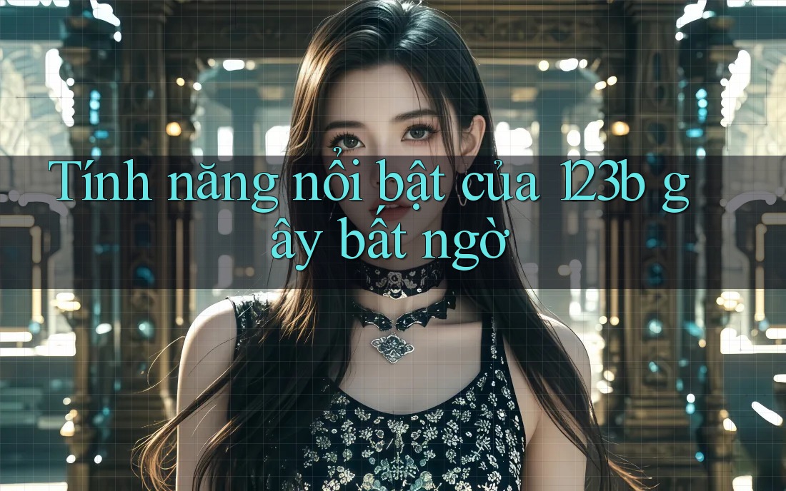 Tính năng nổi bật của 123b gây bất ngờ Tính năng nổi bật của 123b gây bất ngờ