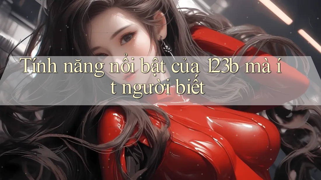 Tính năng nổi bật của 123b mà ít người biết Tính năng nổi bật của 123b mà ít người biết
