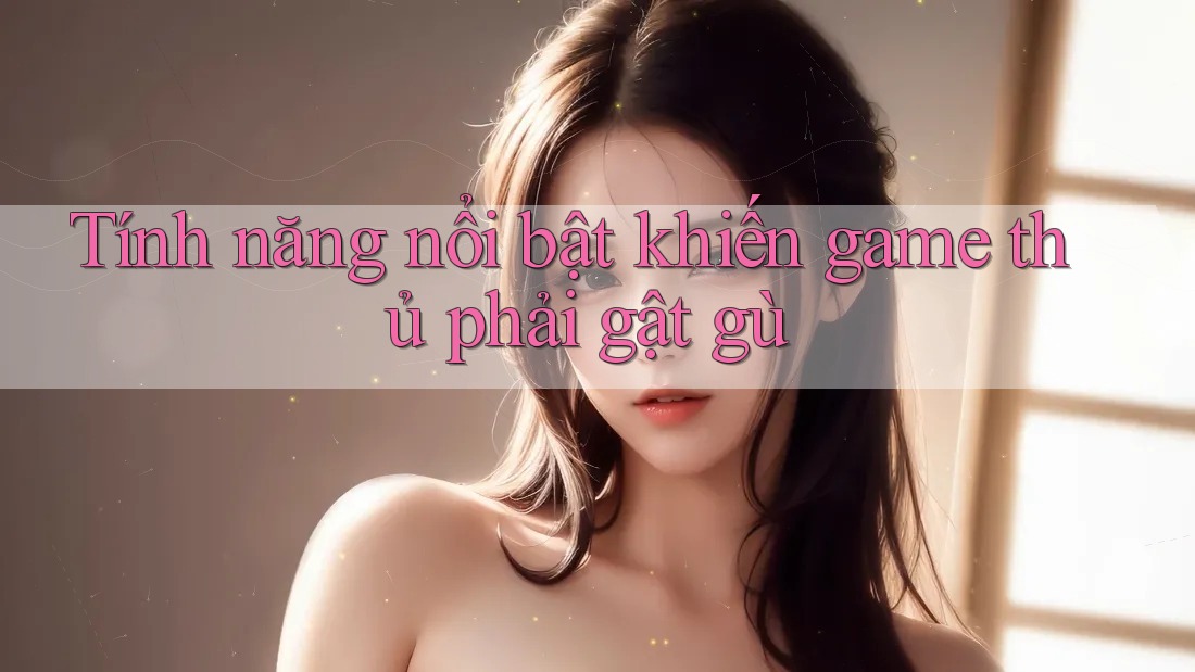 Tính năng nổi bật khiến game thủ phải gật gù