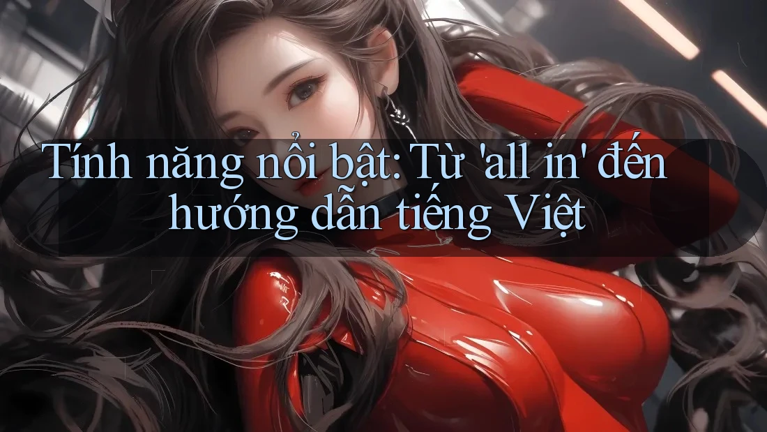 Tính năng nổi bật: Từ 'all in' đến hướng dẫn tiếng Việt Tính năng nổi bật: Từ 'all in' đến hướng dẫn tiếng Việt
