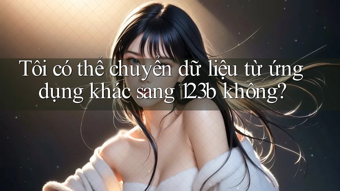 Tôi có thể chuyển dữ liệu từ ứng dụng khác sang 123b không? Tôi có thể chuyển dữ liệu từ ứng dụng khác sang 123b không?