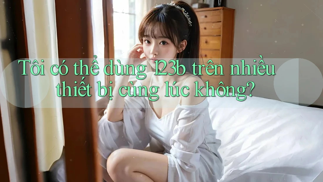 Tôi có thể dùng 123b trên nhiều thiết bị cùng lúc không? Tôi có thể dùng 123b trên nhiều thiết bị cùng lúc không?