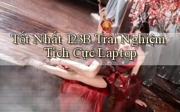 tốt nhất 123b trải nghiệm tích cực laptop