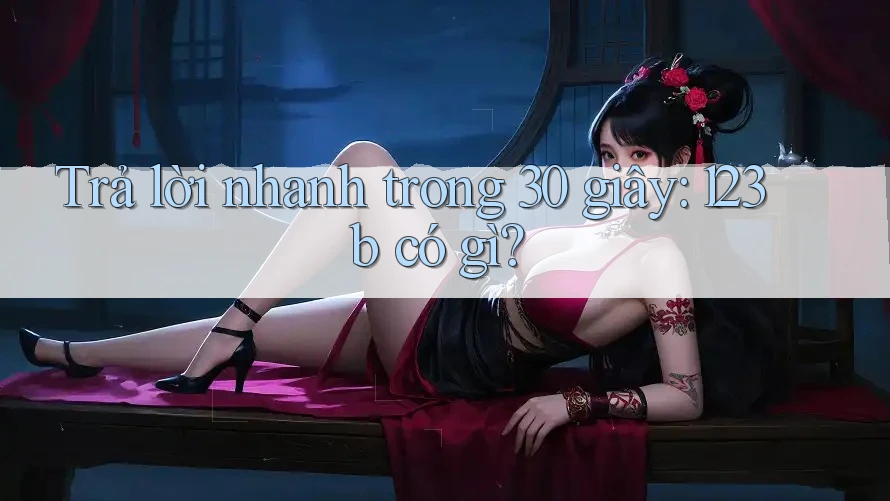 Trả lời nhanh trong 30 giây: 123b có gì? Trả lời nhanh trong 30 giây: 123b có gì?