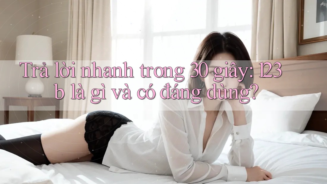 Trả lời nhanh trong 30 giây: 123b là gì và có đáng dùng? Trả lời nhanh trong 30 giây: 123b là gì và có đáng dùng?