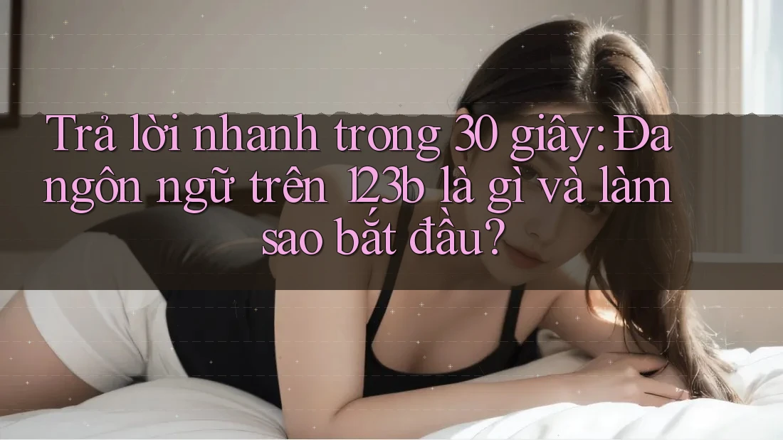 Trả lời nhanh trong 30 giây: Đa ngôn ngữ trên 123b là gì và làm sao bắt đầu? Trả lời nhanh trong 30 giây: Đa ngôn ngữ trên 123b là gì và làm sao bắt đầu?