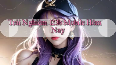 trải nghiệm 123b mobile hôm nay