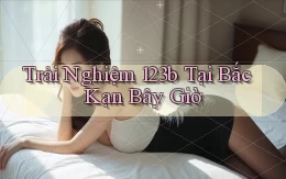 trải nghiệm 123b tại Bắc Kạn bây giờ
