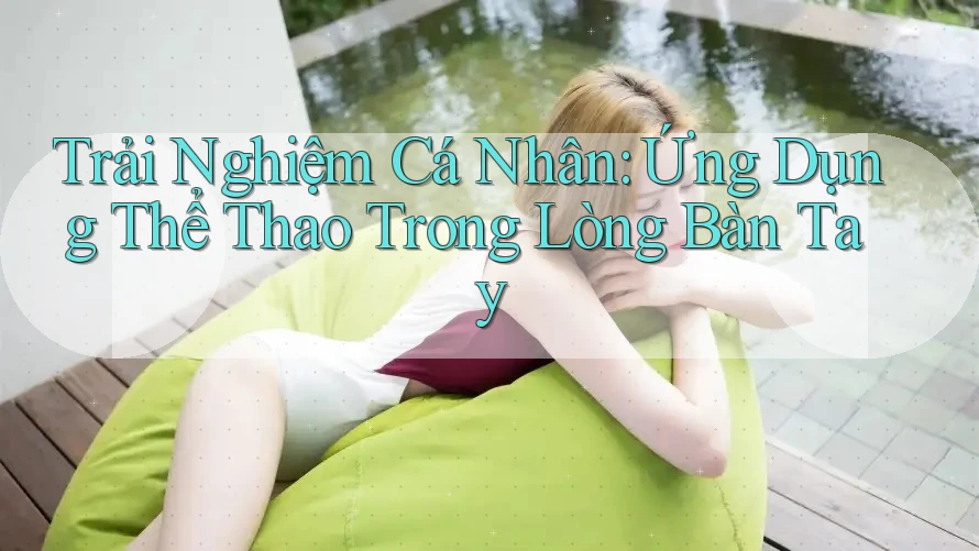 Trải Nghiệm Cá Nhân: Ứng Dụng Thể Thao Trong Lòng Bàn Tay