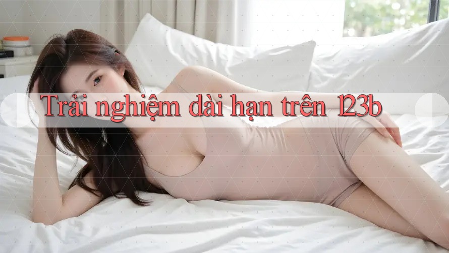 Trải nghiệm dài hạn trên 123b Trải nghiệm dài hạn trên 123b