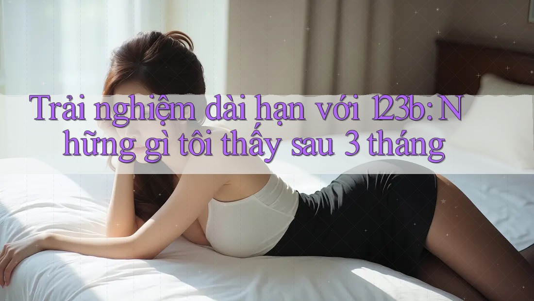 Trải nghiệm dài hạn với 123b: Những gì tôi thấy sau 3 tháng Trải nghiệm dài hạn với 123b: Những gì tôi thấy sau 3 tháng
