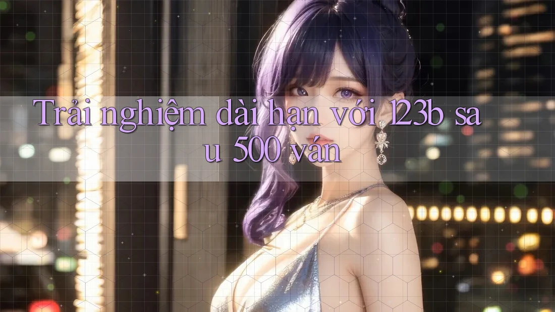 Trải nghiệm dài hạn với 123b sau 500 ván Trải nghiệm dài hạn với 123b sau 500 ván