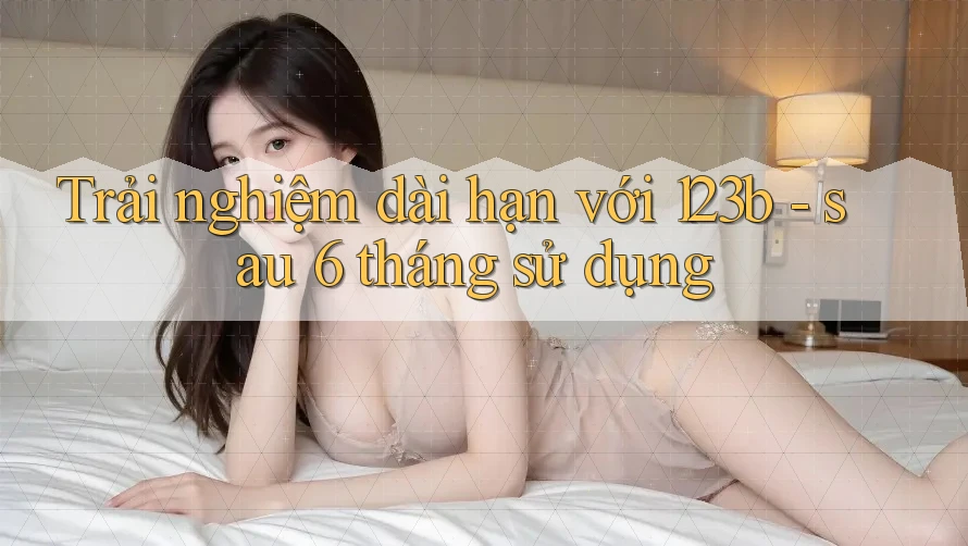 Trải nghiệm dài hạn với 123b: sau 6 tháng sử dụng Trải nghiệm dài hạn với 123b: sau 6 tháng sử dụng