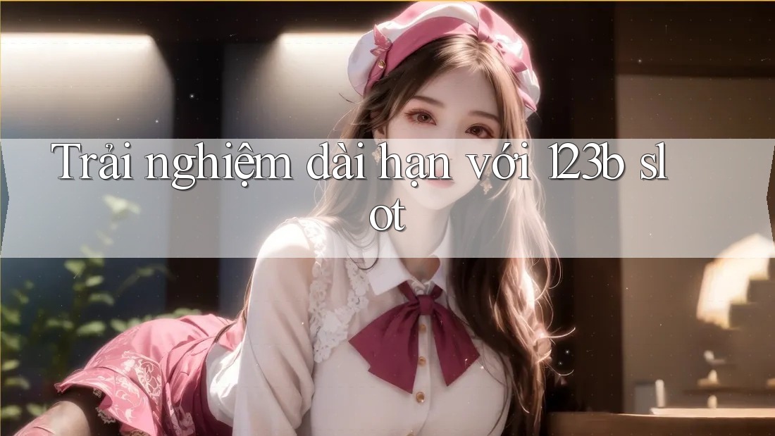 Trải nghiệm dài hạn với 123b slot Trải nghiệm dài hạn với 123b slot