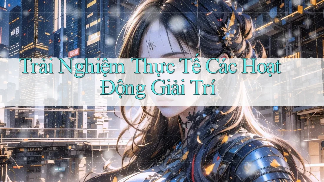 Trải Nghiệm Thực Tế Các Hoạt Động Giải Trí Trải Nghiệm Thực Tế Các Hoạt Động Giải Trí