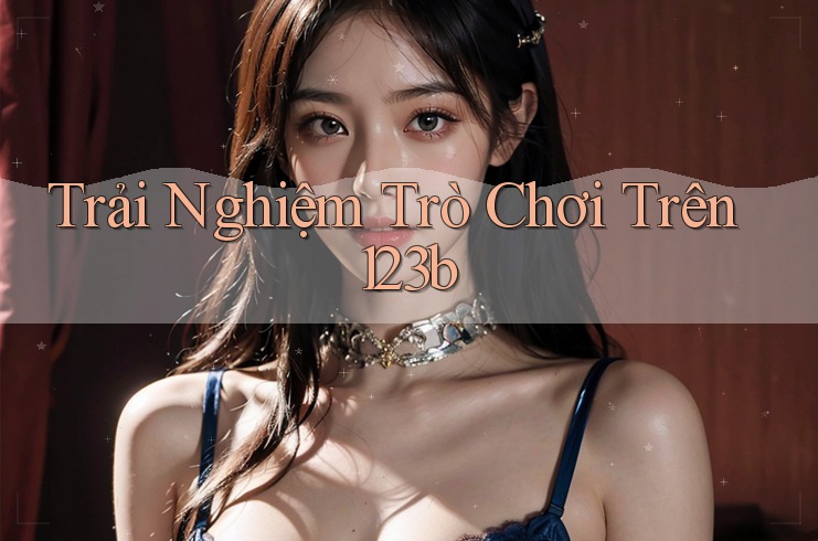 Trải Nghiệm Trò Chơi Trên 123b Trải Nghiệm Trò Chơi Trên 123b