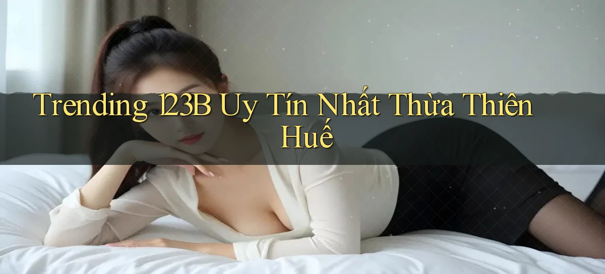 trending 123b uy tín nhất Thừa Thiên Huế