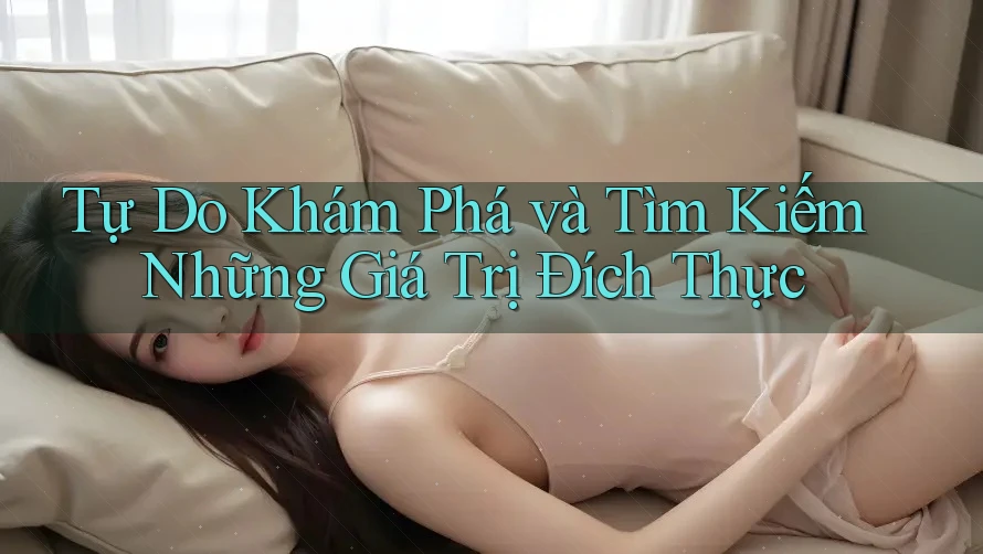 Tự Do Khám Phá và Tìm Kiếm Những Giá Trị Đích Thực Tự Do Khám Phá và Tìm Kiếm Những Giá Trị Đích Thực