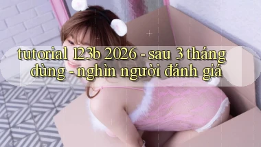 tutorial 123b 2026   sau 3 tháng dùng   nghìn người đánh giá