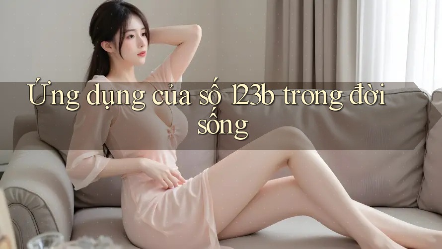 Ứng dụng của số 123b trong đời sống Ứng dụng của số 123b trong đời sống