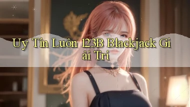 uy tín luôn 123b blackjack giải trí
