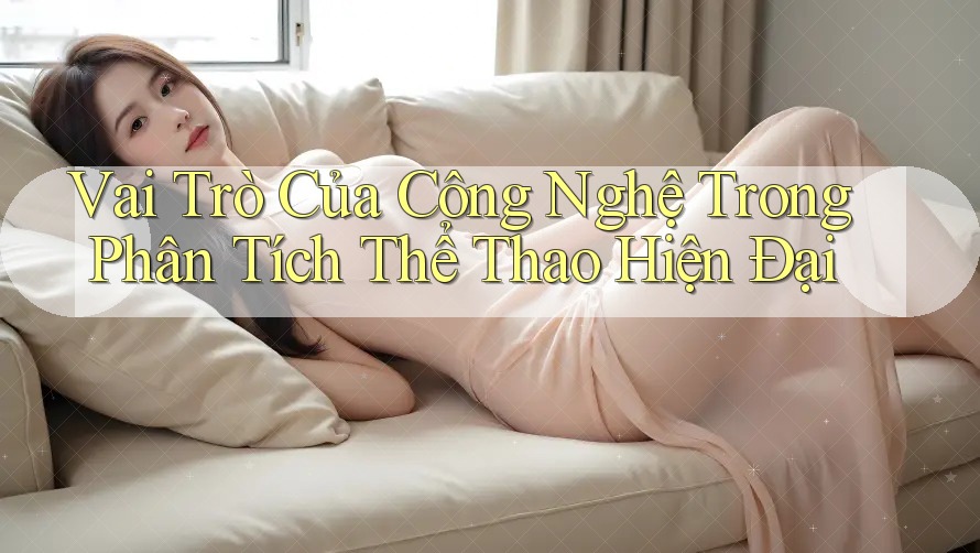 Vai Trò Của Công Nghệ Trong Phân Tích Thể Thao Hiện Đại Vai Trò Của Công Nghệ Trong Phân Tích Thể Thao Hiện Đại
