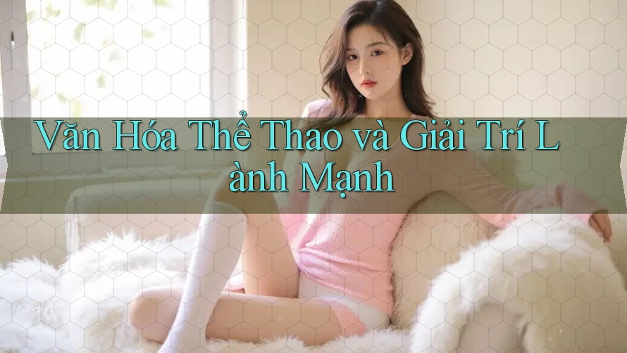Văn Hóa Thể Thao và Giải Trí Lành Mạnh Văn Hóa Thể Thao và Giải Trí Lành Mạnh