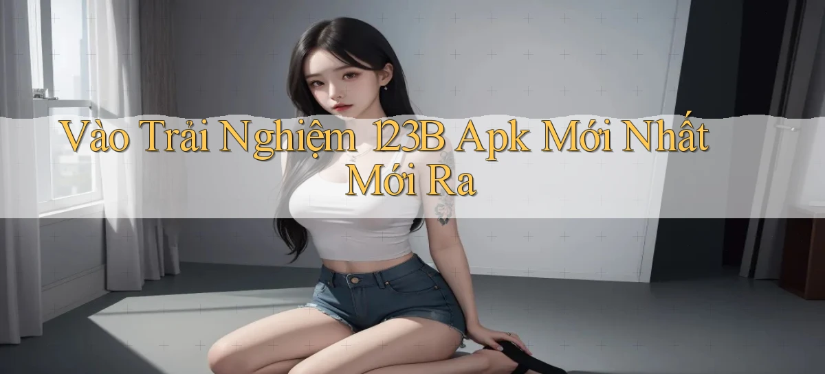 vào trải nghiệm 123b apk mới nhất mới ra
