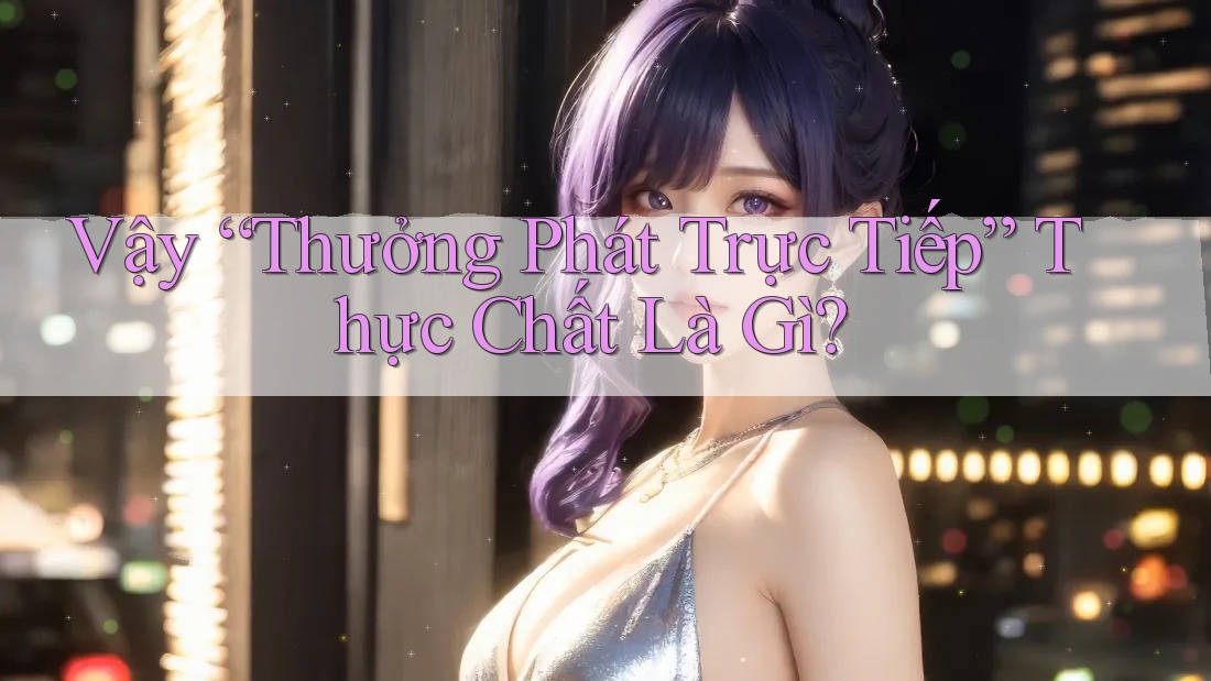 Vậy “Thưởng Phát Trực Tiếp” Thực Chất Là Gì?