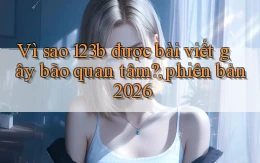 Vì sao 123b được bài viết gây bão quan tâm, phiên bản 2026