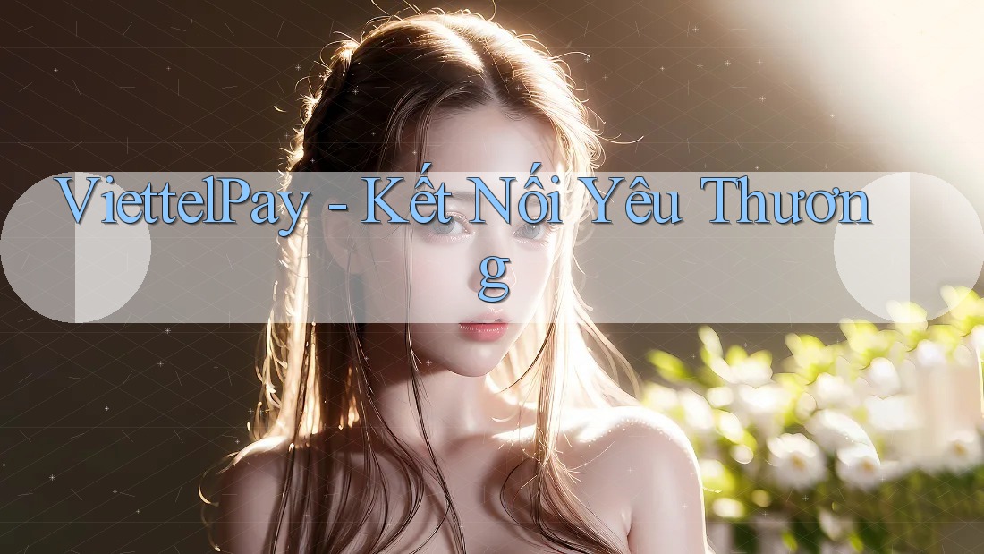 ViettelPay - Kết Nối Yêu Thương ViettelPay - Kết Nối Yêu Thương