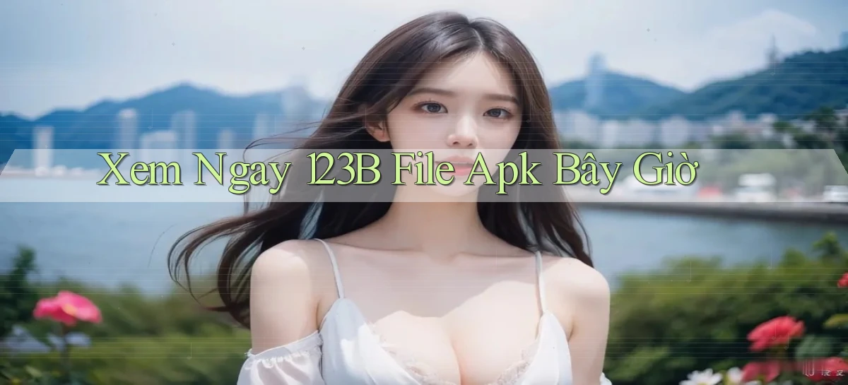 xem ngay 123b file apk bây giờ