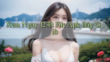 xem ngay 123b file apk bây giờ