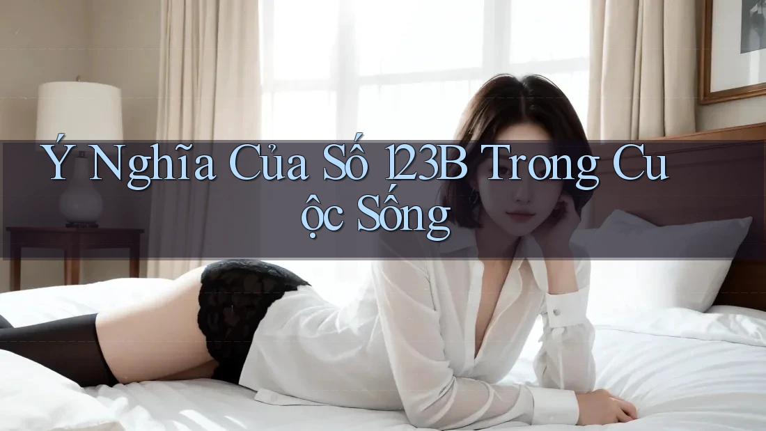 Ý Nghĩa Của Số 123B Trong Cuộc Sống Ý Nghĩa Của Số 123B Trong Cuộc Sống