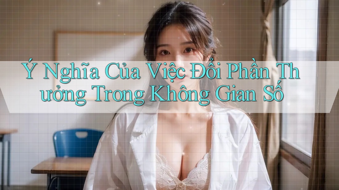 Ý Nghĩa Của Việc Đổi Phần Thưởng Trong Không Gian Số Ý Nghĩa Của Việc Đổi Phần Thưởng Trong Không Gian Số