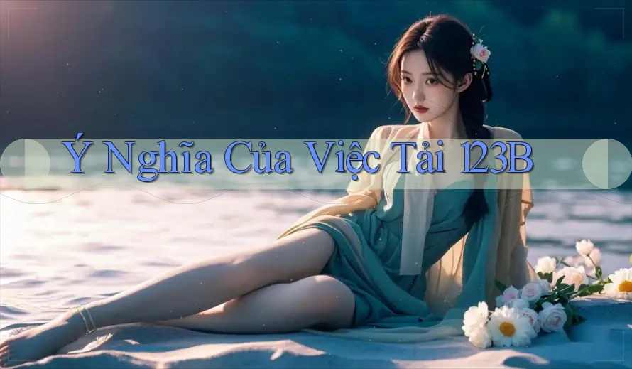 Ý Nghĩa Của Việc Tải 123B Ý Nghĩa Của Việc Tải 123B